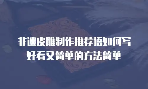 非遗皮雕制作推荐语如何写好看又简单的方法简单