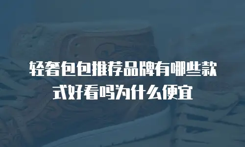 轻奢包包推荐品牌有哪些款式好看吗为什么便宜
