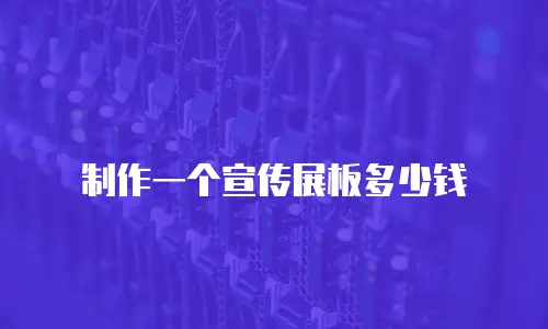 制作一个宣传展板多少钱