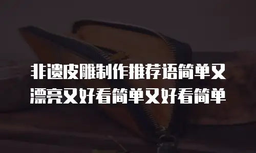 非遗皮雕制作推荐语简单又漂亮又好看简单又好看简单
