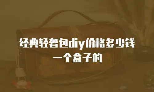 经典轻奢包diy价格多少钱一个盒子的