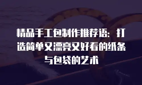 精品手工包制作推荐语：打造简单又漂亮又好看的纸条与包袋的艺术