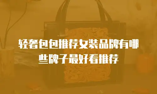 轻奢包包推荐女装品牌有哪些牌子最好看推荐