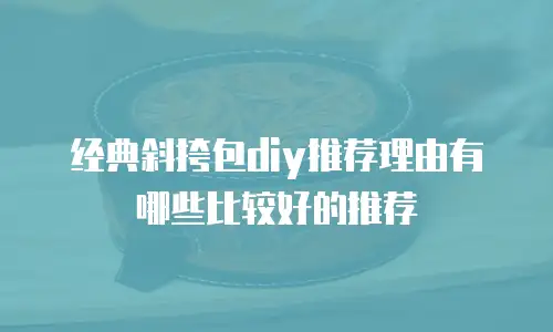 经典斜挎包diy推荐理由有哪些比较好的推荐
