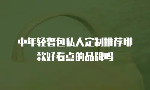 中年轻奢包私人定制推荐哪款好看点的品牌吗