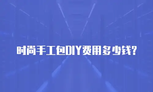 时尚手工包DIY费用多少钱？