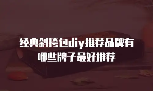 经典斜挎包diy推荐品牌有哪些牌子最好推荐