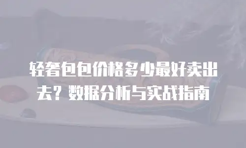 轻奢包包价格多少最好卖出去？数据分析与实战指南