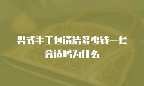 男式手工包清洁多少钱一套合适吗为什么
