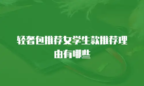轻奢包推荐女学生款推荐理由有哪些