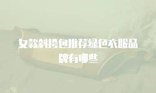 女款斜挎包推荐绿色衣服品牌有哪些