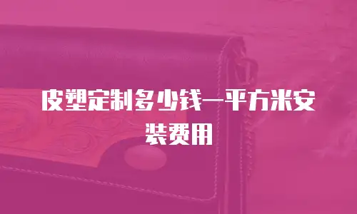 皮塑定制多少钱一平方米安装费用