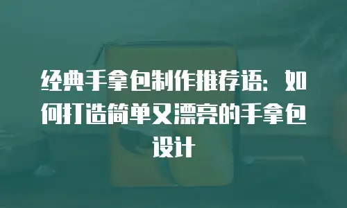 经典手拿包制作推荐语：如何打造简单又漂亮的手拿包设计