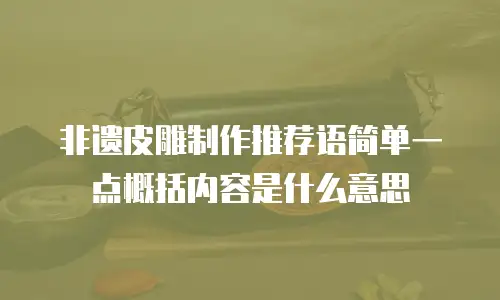 非遗皮雕制作推荐语简单一点概括内容是什么意思