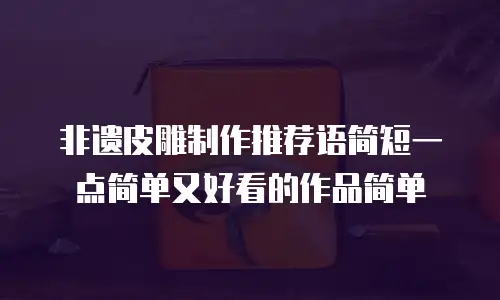 非遗皮雕制作推荐语简短一点简单又好看的作品简单