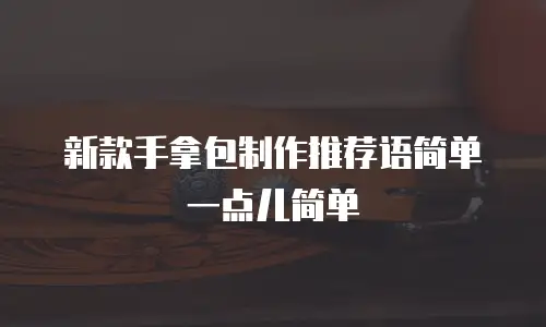 新款手拿包制作推荐语简单一点儿简单