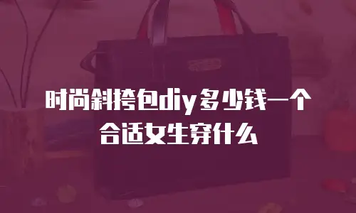 时尚斜挎包diy多少钱一个合适女生穿什么