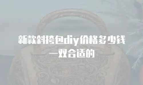新款斜挎包diy价格多少钱一双合适的