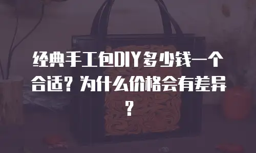 经典手工包DIY多少钱一个合适？为什么价格会有差异？