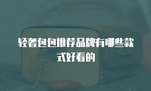 轻奢包包推荐品牌有哪些款式好看的