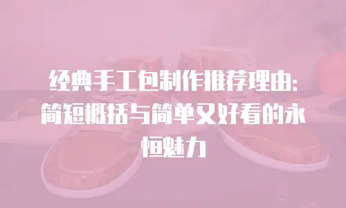 经典手工包制作推荐理由：简短概括与简单又好看的永恒魅力