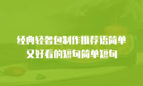 经典轻奢包制作推荐语简单又好看的短句简单短句