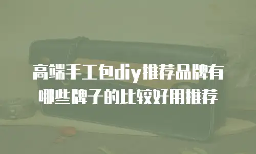 高端手工包diy推荐品牌有哪些牌子的比较好用推荐