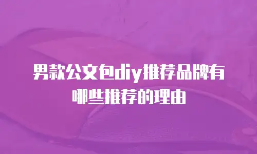 男款公文包diy推荐品牌有哪些推荐的理由