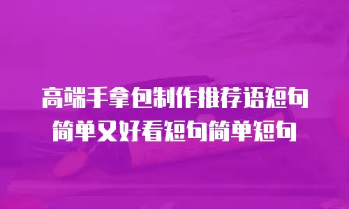 高端手拿包制作推荐语短句简单又好看短句简单短句