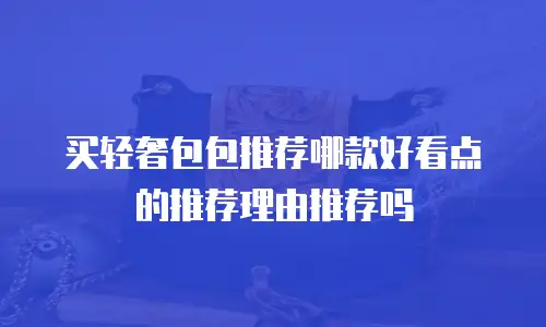 买轻奢包包推荐哪款好看点的推荐理由推荐吗