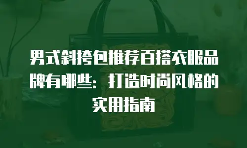 男式斜挎包推荐百搭衣服品牌有哪些：打造时尚风格的实用指南