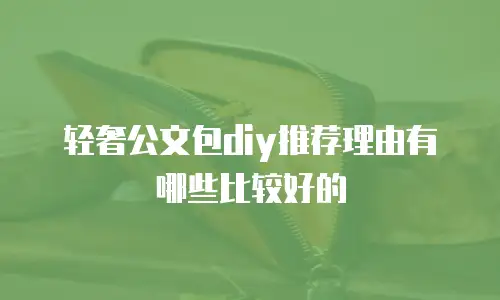 轻奢公文包diy推荐理由有哪些比较好的