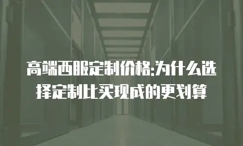 高端西服定制价格:为什么选择定制比买现成的更划算
