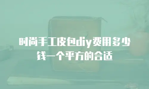 时尚手工皮包diy费用多少钱一个平方的合适