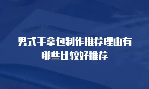 男式手拿包制作推荐理由有哪些比较好推荐
