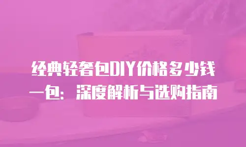 经典轻奢包DIY价格多少钱一包：深度解析与选购指南