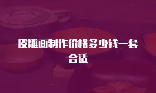 皮雕画制作价格多少钱一套合适