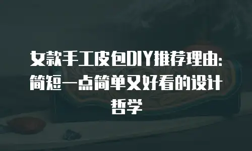 女款手工皮包DIY推荐理由：简短一点简单又好看的设计哲学