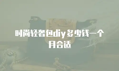时尚轻奢包diy多少钱一个月合适