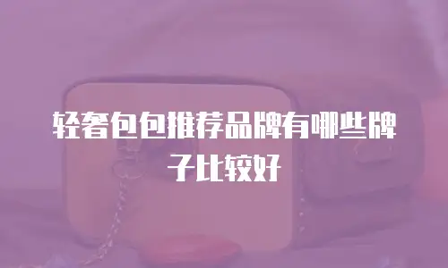 轻奢包包推荐品牌有哪些牌子比较好