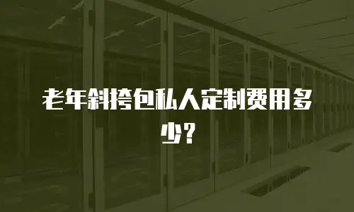 老年斜挎包私人定制费用多少？