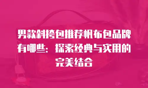 男款斜挎包推荐帆布包品牌有哪些：探索经典与实用的完美结合