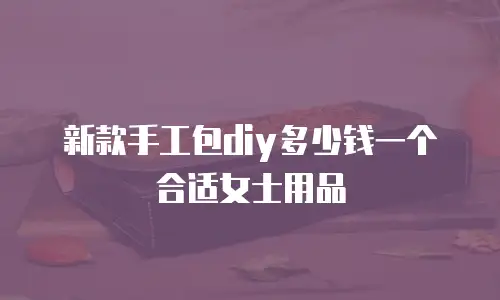 新款手工包diy多少钱一个合适女士用品