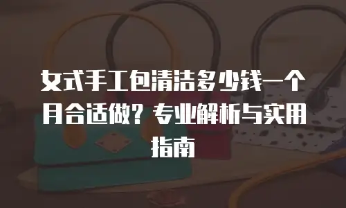 女式手工包清洁多少钱一个月合适做？专业解析与实用指南