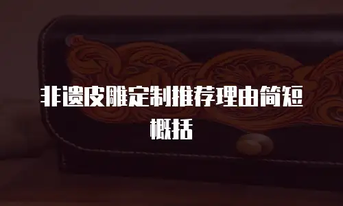 非遗皮雕定制推荐理由简短概括