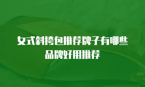 女式斜挎包推荐牌子有哪些品牌好用推荐