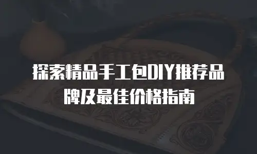探索精品手工包DIY推荐品牌及最佳价格指南