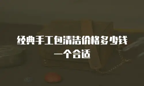 经典手工包清洁价格多少钱一个合适