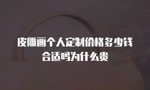 皮雕画个人定制价格多少钱合适吗为什么贵