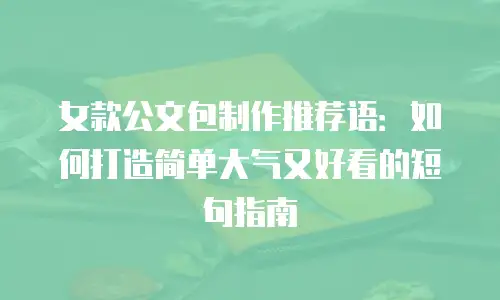 女款公文包制作推荐语：如何打造简单大气又好看的短句指南